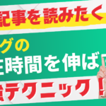 ブログの滞在時間を伸ばすテクニック！読者が次の記事を読みたくなる仕掛け
