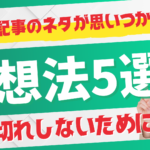 ブログ記事のネタが思いつかない？ネタ切れしないための発想法5選